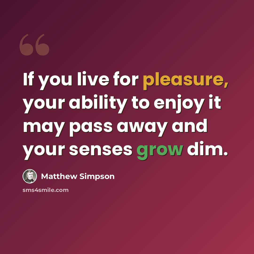“If you live for pleasure, your ability to enjoy it may pass away and your senses grow dim.” quote by Matthew Simpson