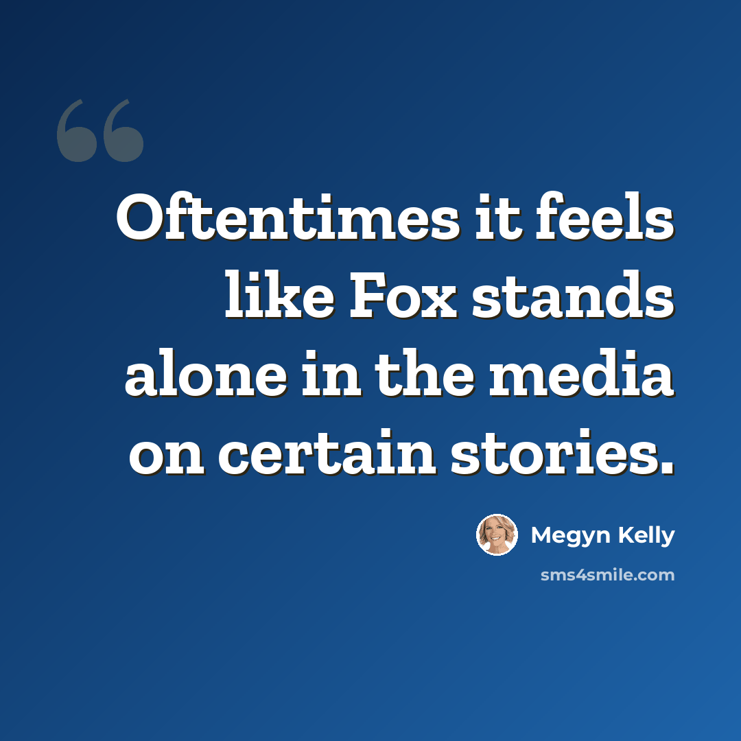 “Oftentimes it feels like Fox stands alone in the media on certain stories.” quote by Megyn Kelly