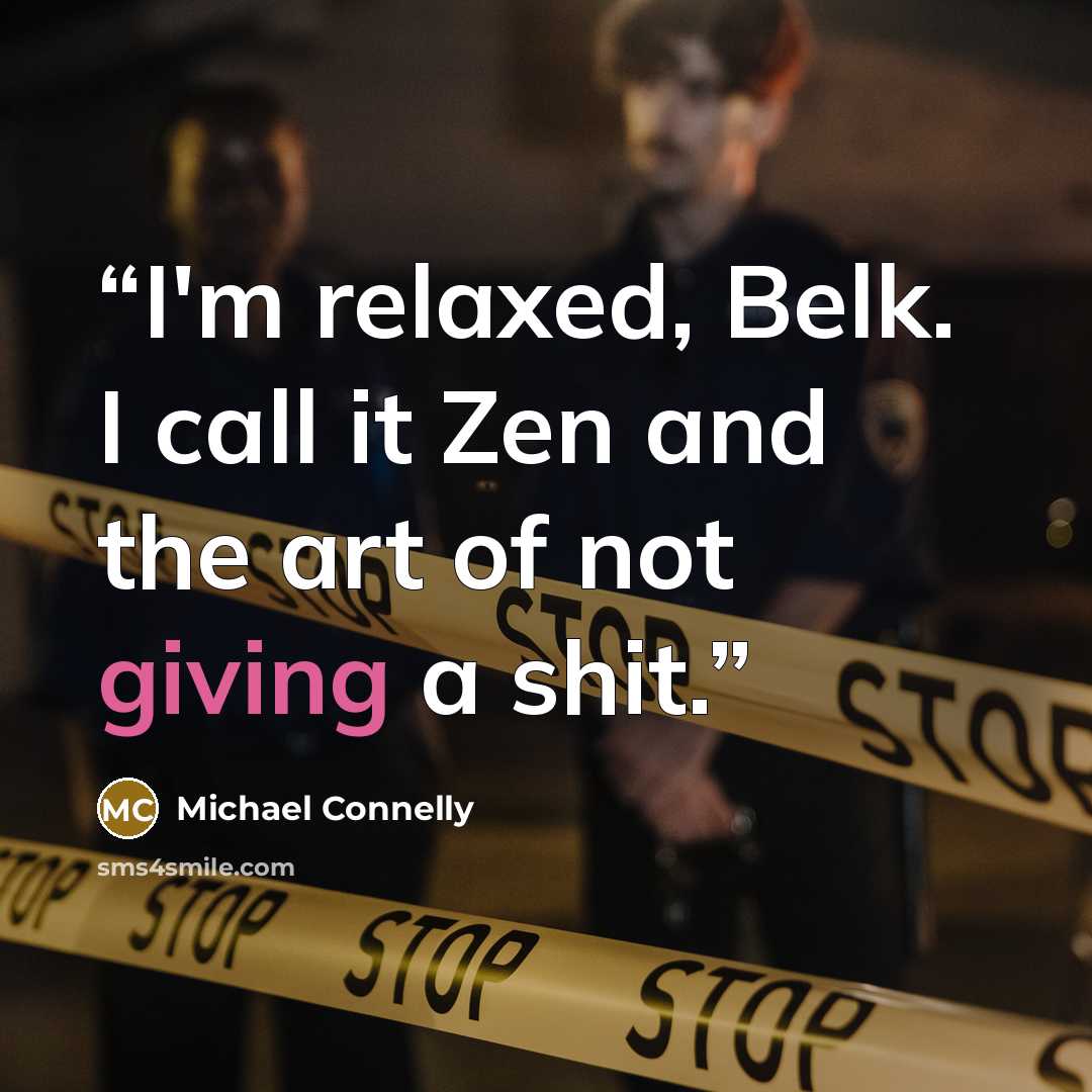 “I'm relaxed, Belk. I call it Zen and the art of not giving a shit.” quote by Michael Connelly