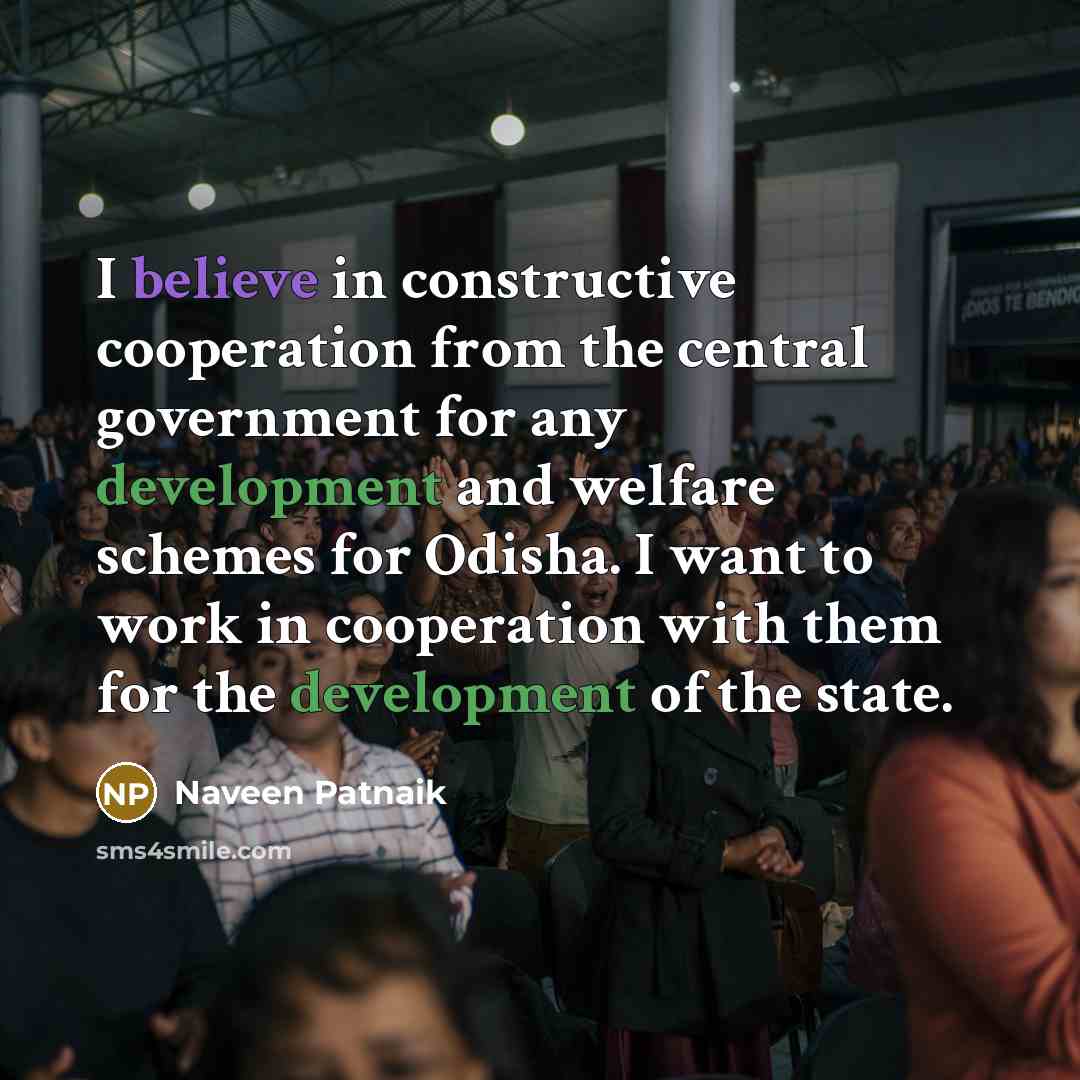 “I believe in constructive cooperation from the central government for any development and welfare schemes for Odisha. I want to work in cooperation with them for the development of the state.” quote by Naveen Patnaik