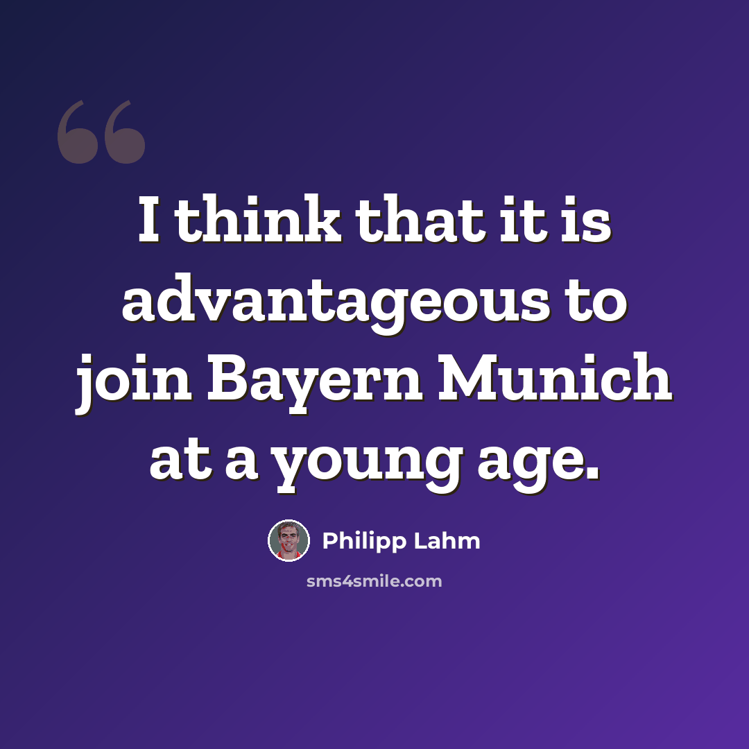 “I think that it is advantageous to join Bayern Munich at a young age.” quote by Philipp Lahm