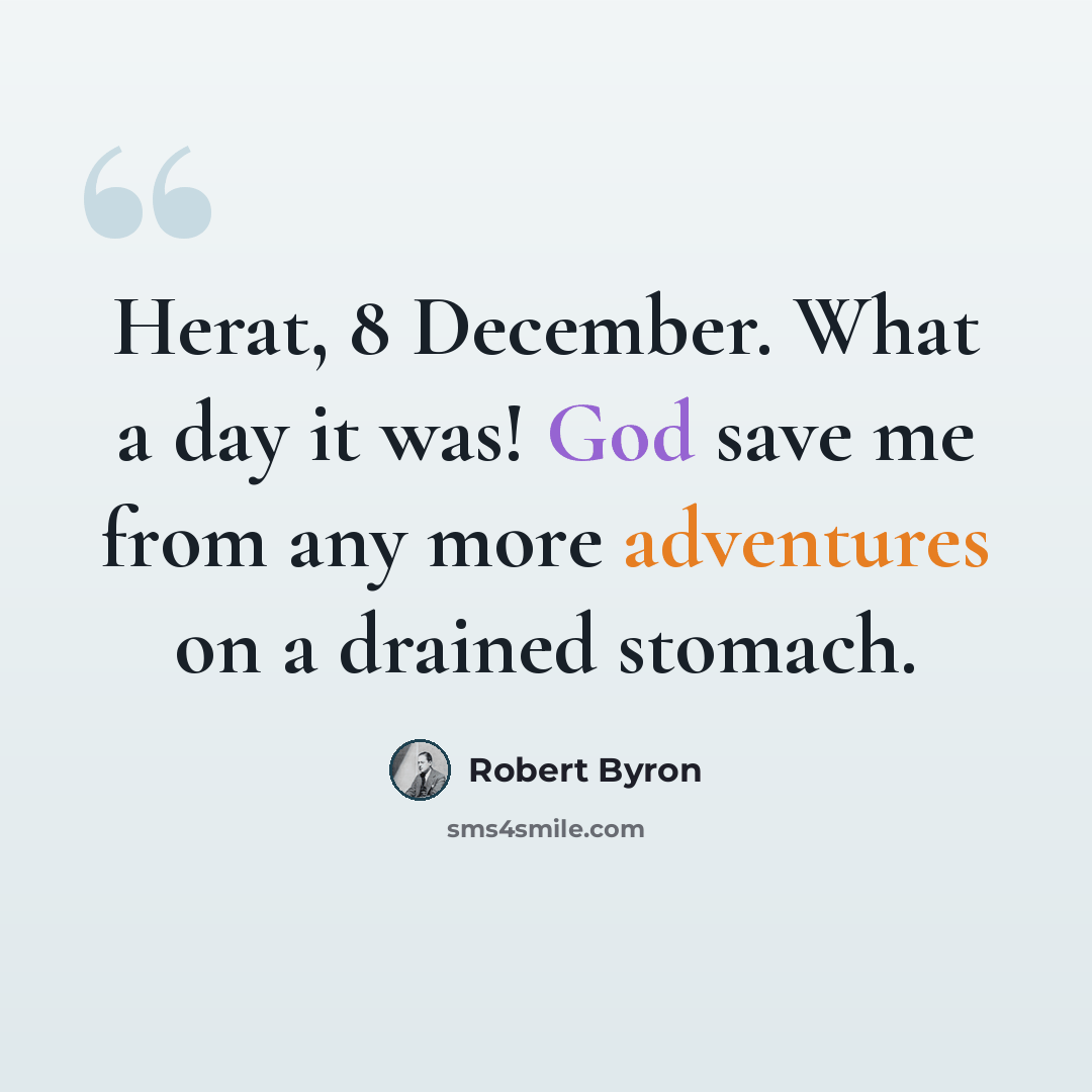 “Herat, 8 December. What a day it was! God save me from any more adventures on a drained stomach.” quote by Robert Byron