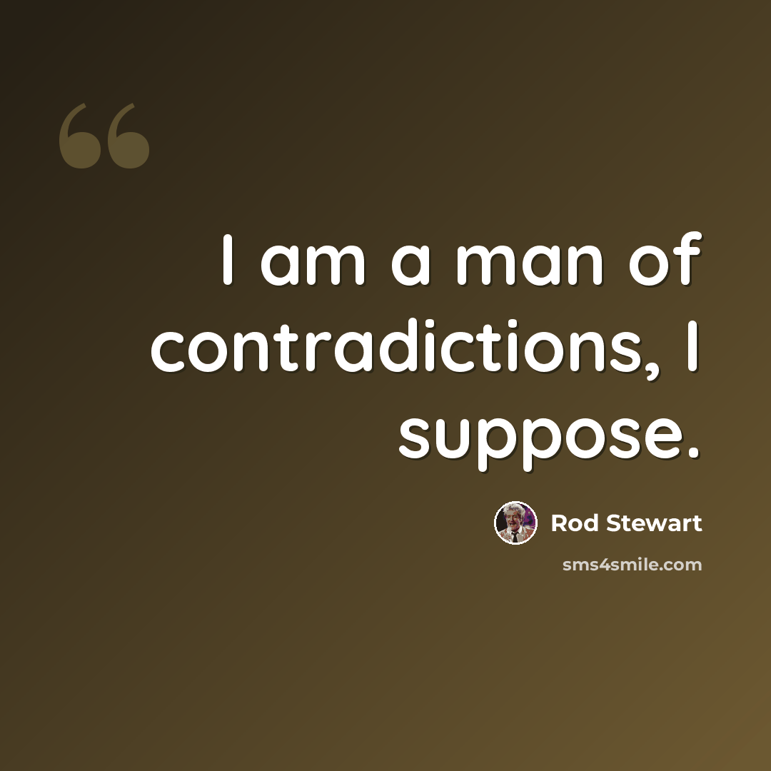 “I am a man of contradictions, I suppose.” quote by Rod Stewart