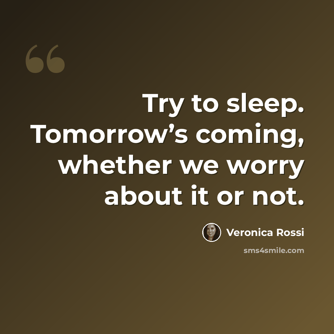 “Try to sleep. Tomorrow’s coming, whether we worry about it or not.” quote by Veronica Rossi