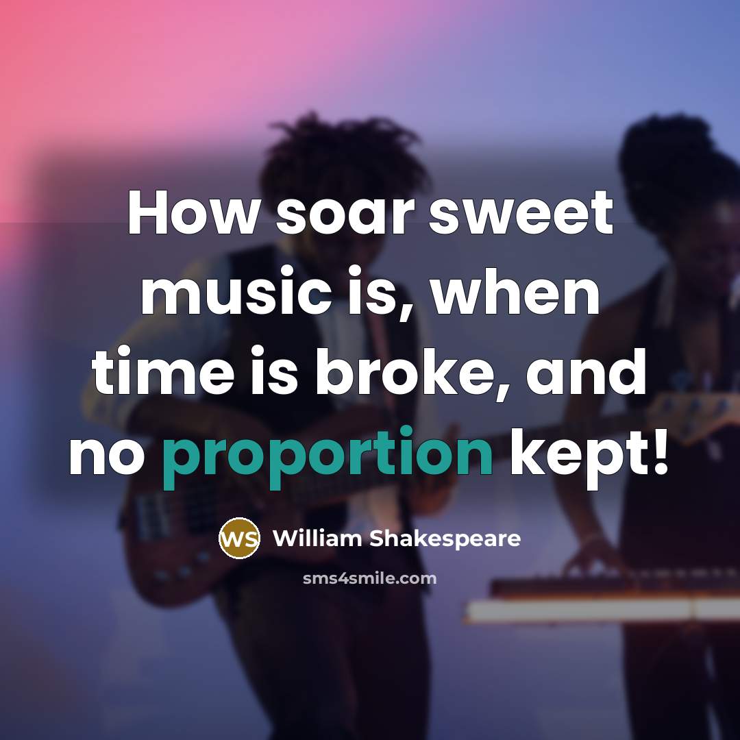 “How soar sweet music is, when time is broke, and no proportion kept!” quote by William Shakespeare