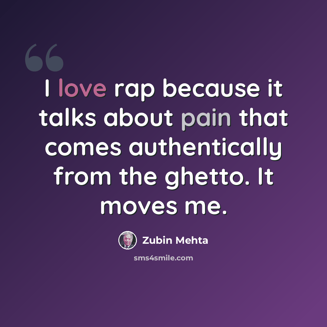 “I love rap because it talks about pain that comes authentically from the ghetto. It moves me.” quote by Zubin Mehta