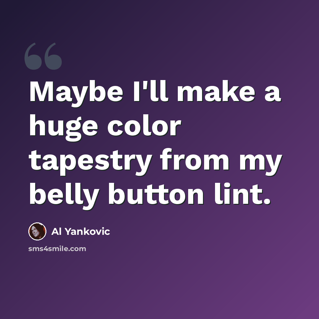 “Maybe I'll make a huge color tapestry from my belly button lint.” quote by Al Yankovic