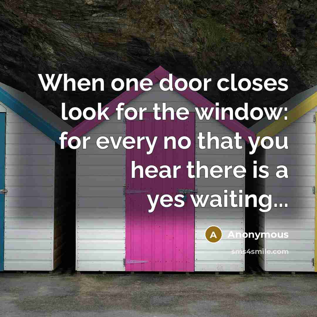 “When one door closes look for the window: for every no that you hear there is a yes waiting...” quote by Anonymous