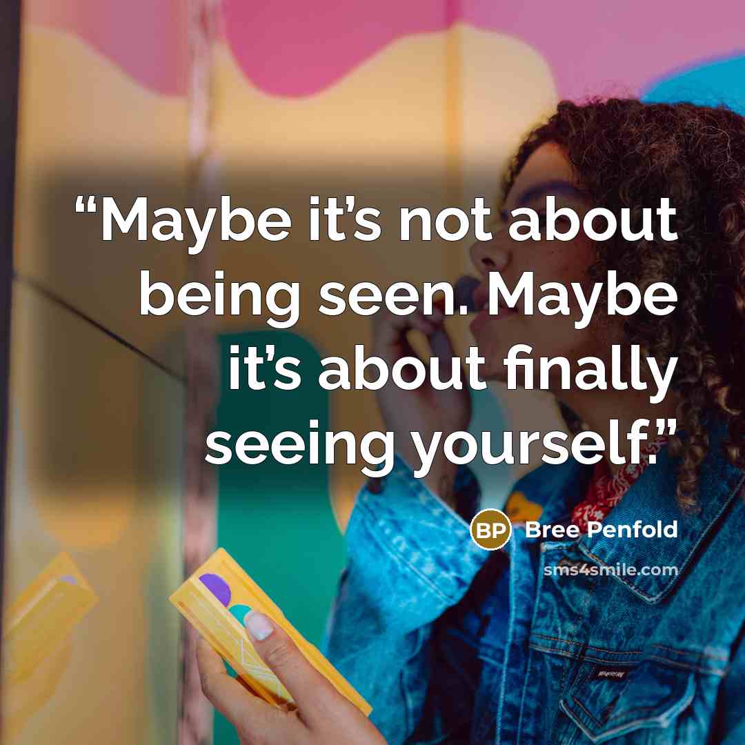 “Maybe it’s not about being seen. Maybe it’s about finally seeing yourself.” quote by Bree Penfold