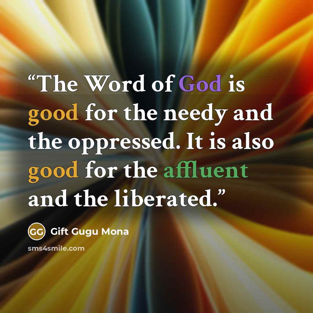 “The Word of God is good for the needy and the oppressed. It is also good for the affluent and the liberated.” quote by Gift Gugu Mona