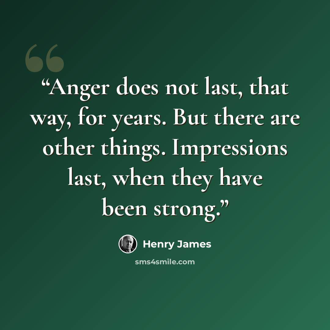 “Anger does not last, that way, for years. But there are other things. Impressions last, when they have been strong.” quote by Henry James