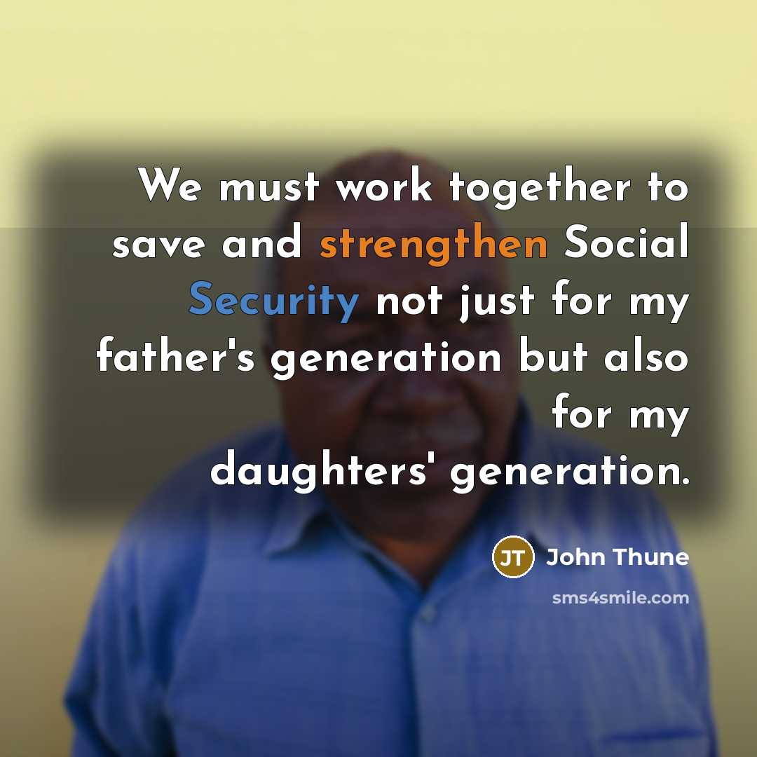 “We must work together to save and strengthen Social Security not just for my father's generation but also for my daughters' generation.” quote by John Thune