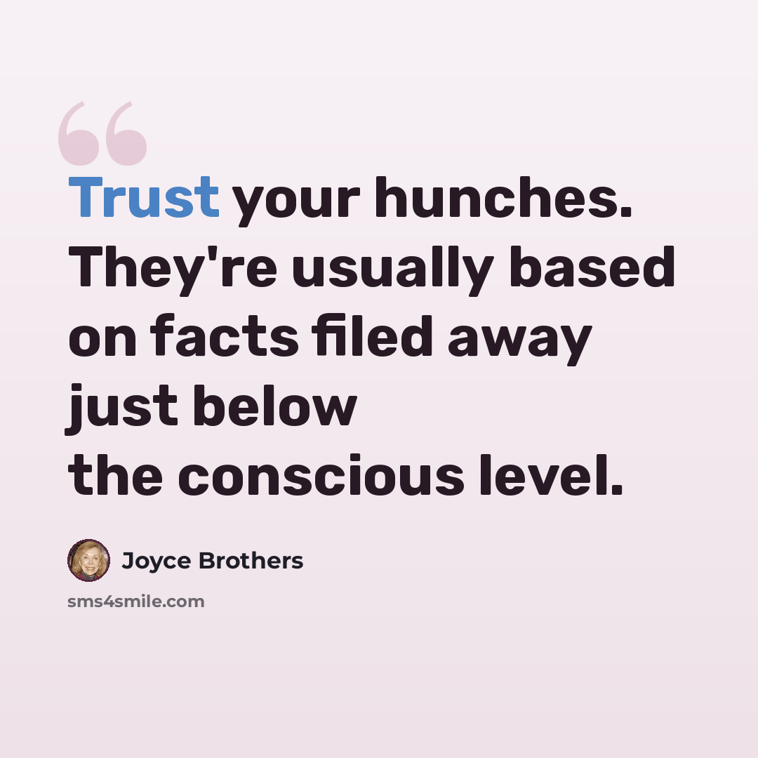 “Trust your hunches. They're usually based on facts filed away just below the conscious level.” quote by Joyce Brothers
