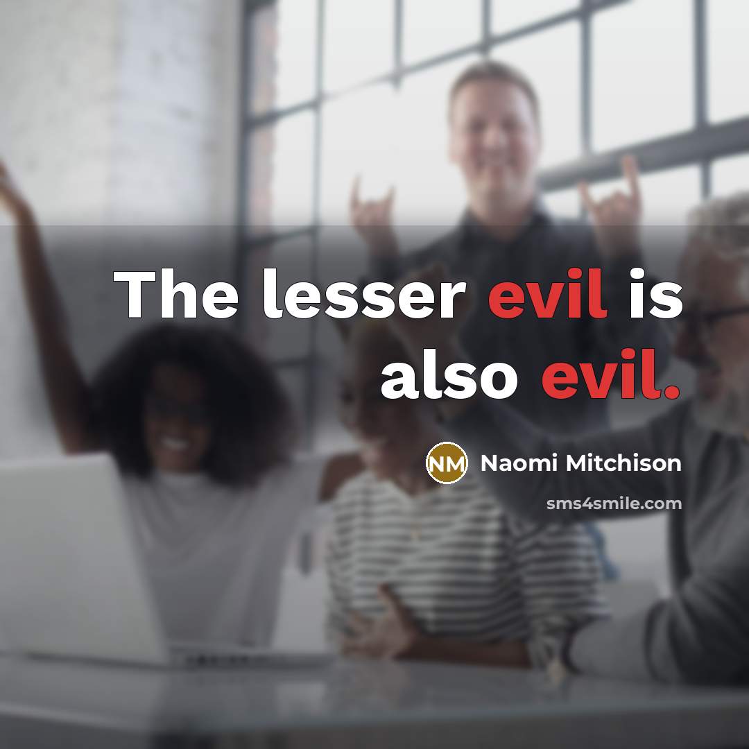 “The lesser evil is also evil.” quote by Naomi Mitchison