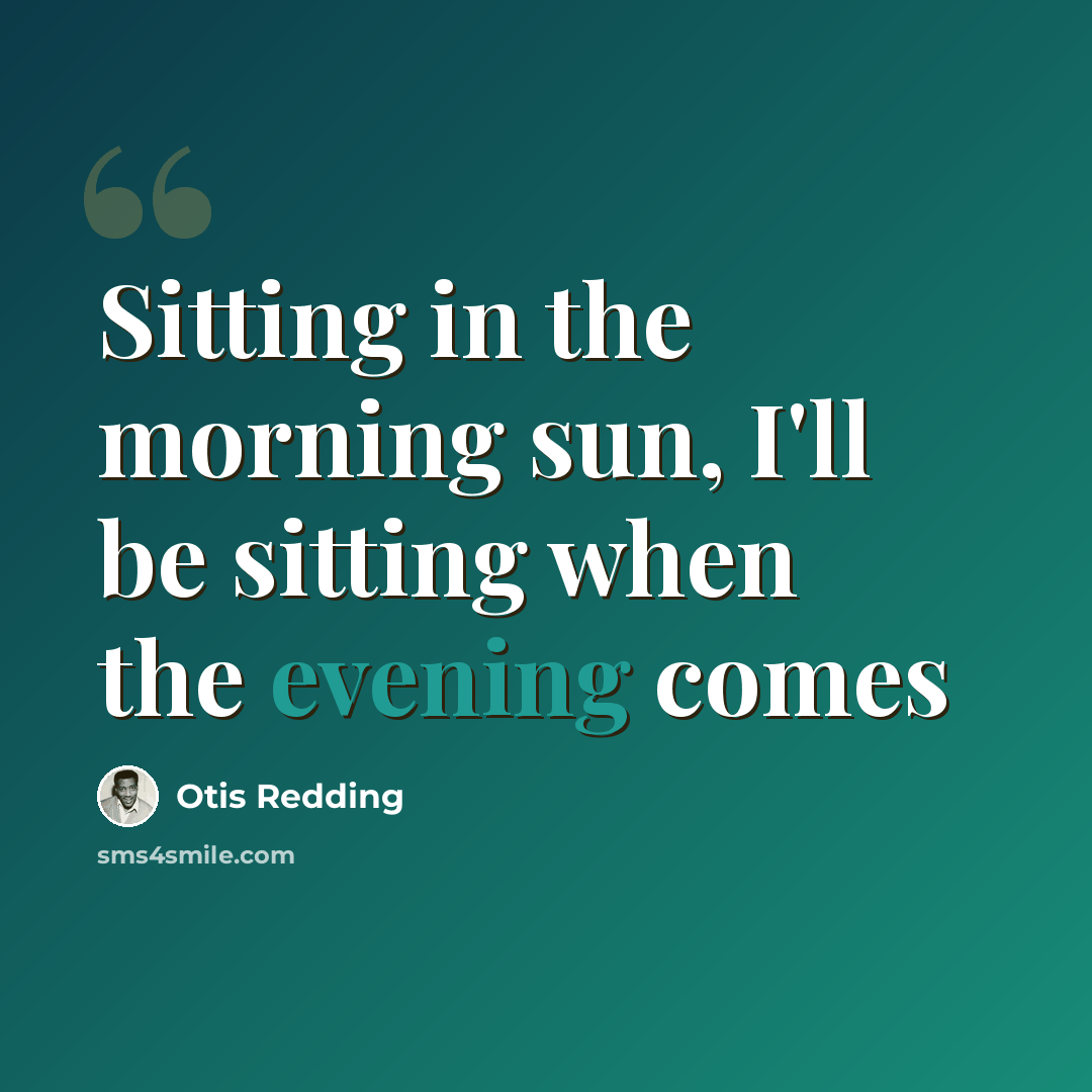 “Sitting in the morning sun, I'll be sitting when the evening comes” quote by Otis Redding