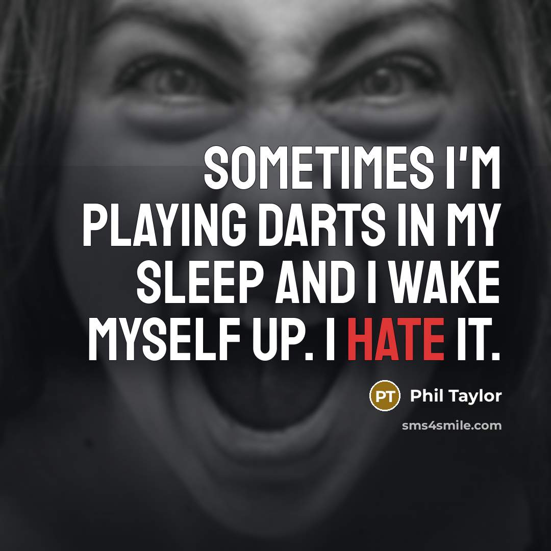 “Sometimes I'm playing darts in my sleep and I wake myself up. I hate it.” quote by Phil Taylor