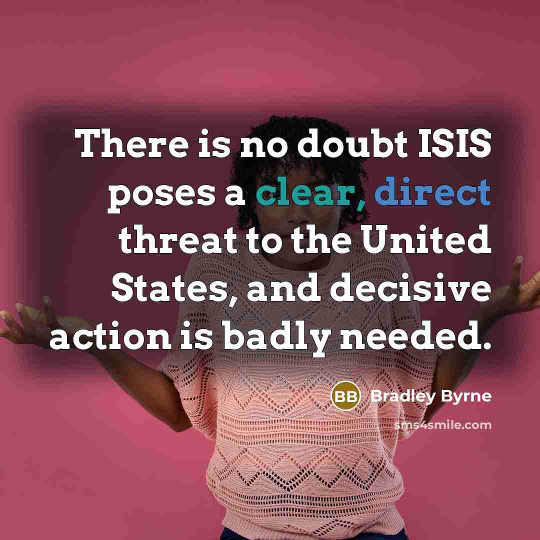 “There is no doubt ISIS poses a clear, direct threat to the United States, and decisive action is badly needed.” quote by Bradley Byrne