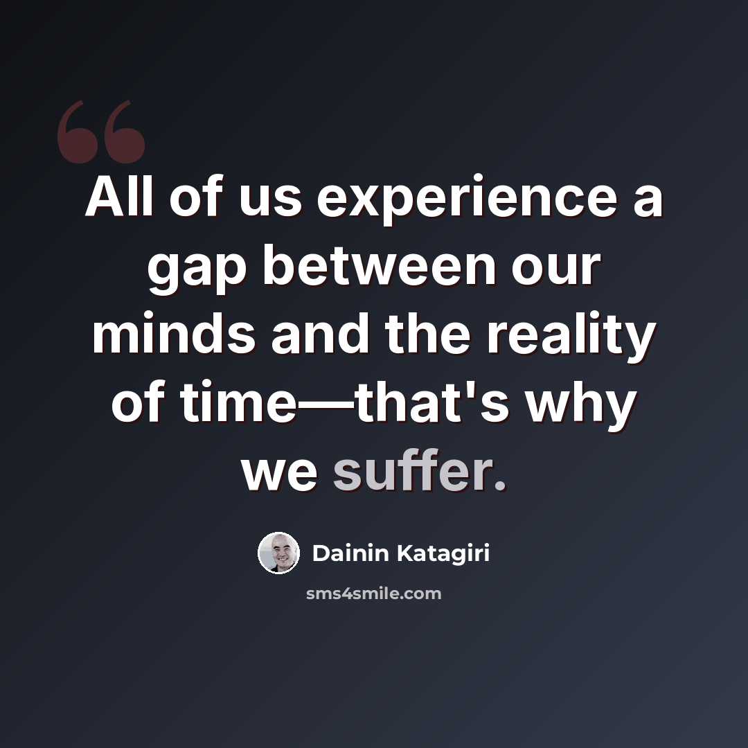 “All of us experience a gap between our minds and the reality of time—that's why we suffer.” quote by Dainin Katagiri