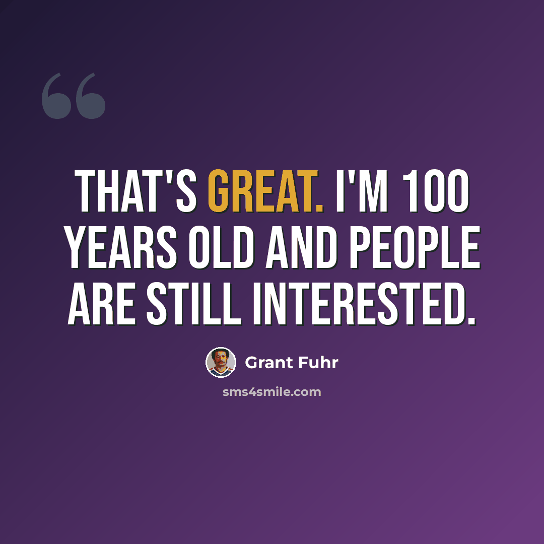 “That's great. I'm 100 years old and people are still interested.” quote by Grant Fuhr