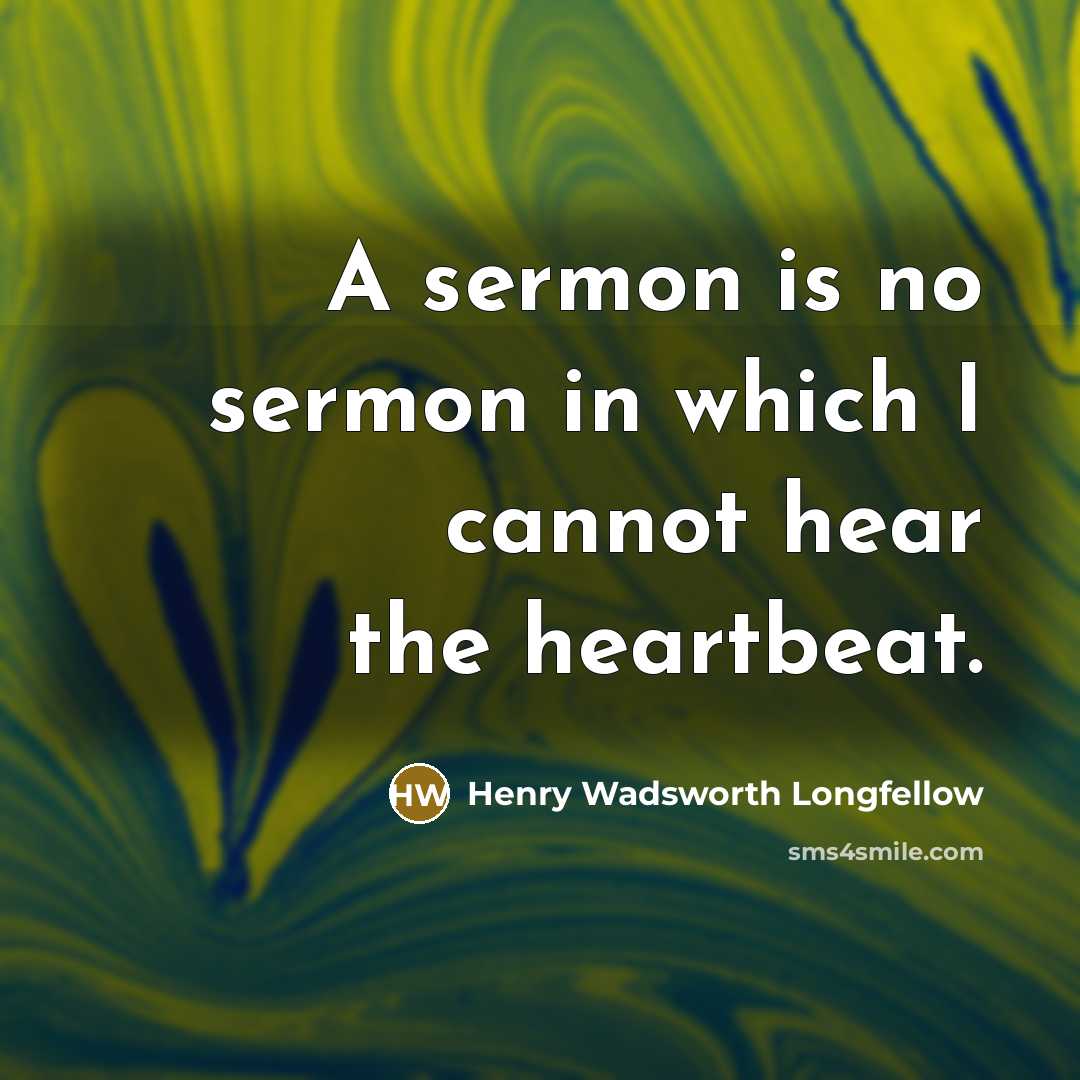 “A sermon is no sermon in which I cannot hear the heartbeat.” quote by Henry Wadsworth Longfellow
