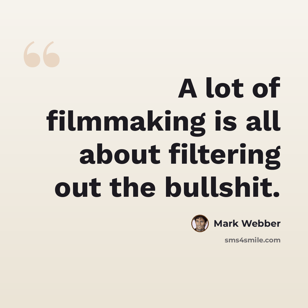 “A lot of filmmaking is all about filtering out the bullshit.” quote by Mark Webber