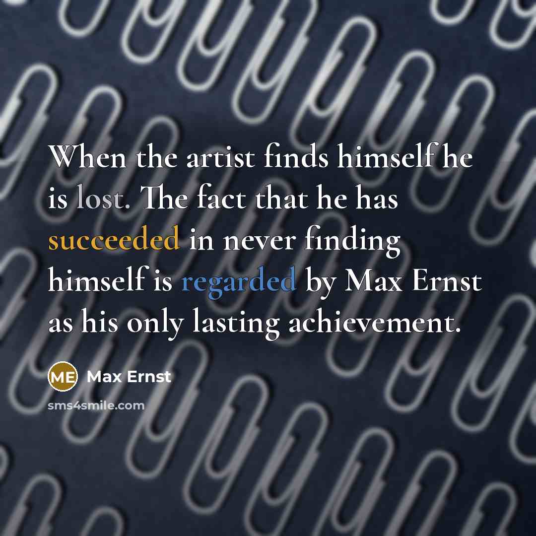 “When the artist finds himself he is lost. The fact that he has succeeded in never finding himself is regarded by Max Ernst as his only lasting achievement.” quote by Max Ernst