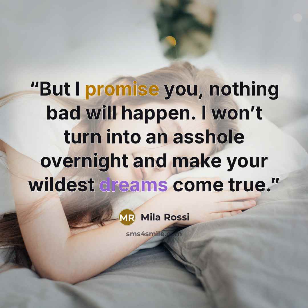 “But I promise you, nothing bad will happen. I won’t turn into an asshole overnight and make your wildest dreams come true.” quote by Mila Rossi