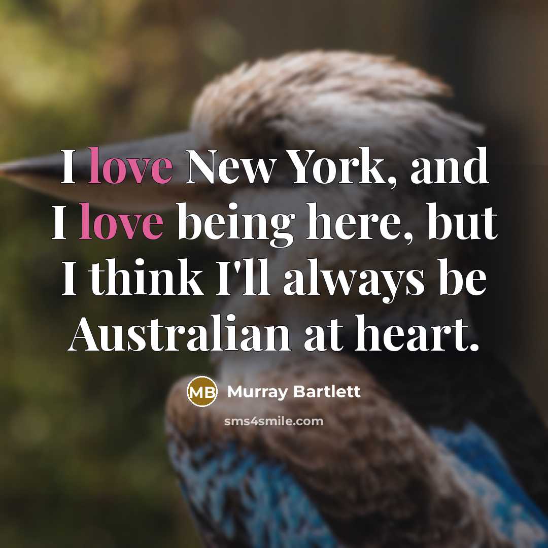 “I love New York, and I love being here, but I think I'll always be Australian at heart.” quote by Murray Bartlett