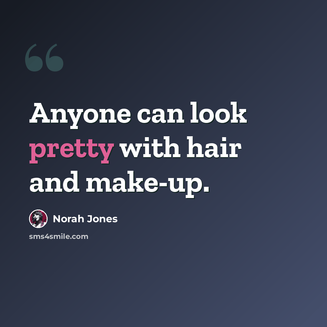 “Anyone can look pretty with hair and make-up.” quote by Norah Jones