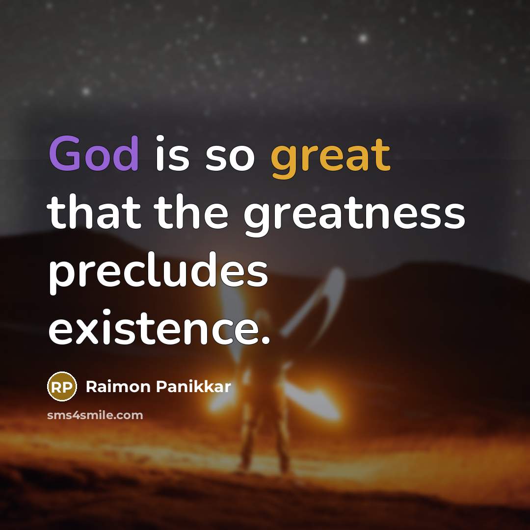 “God is so great that the greatness precludes existence.” quote by Raimon Panikkar