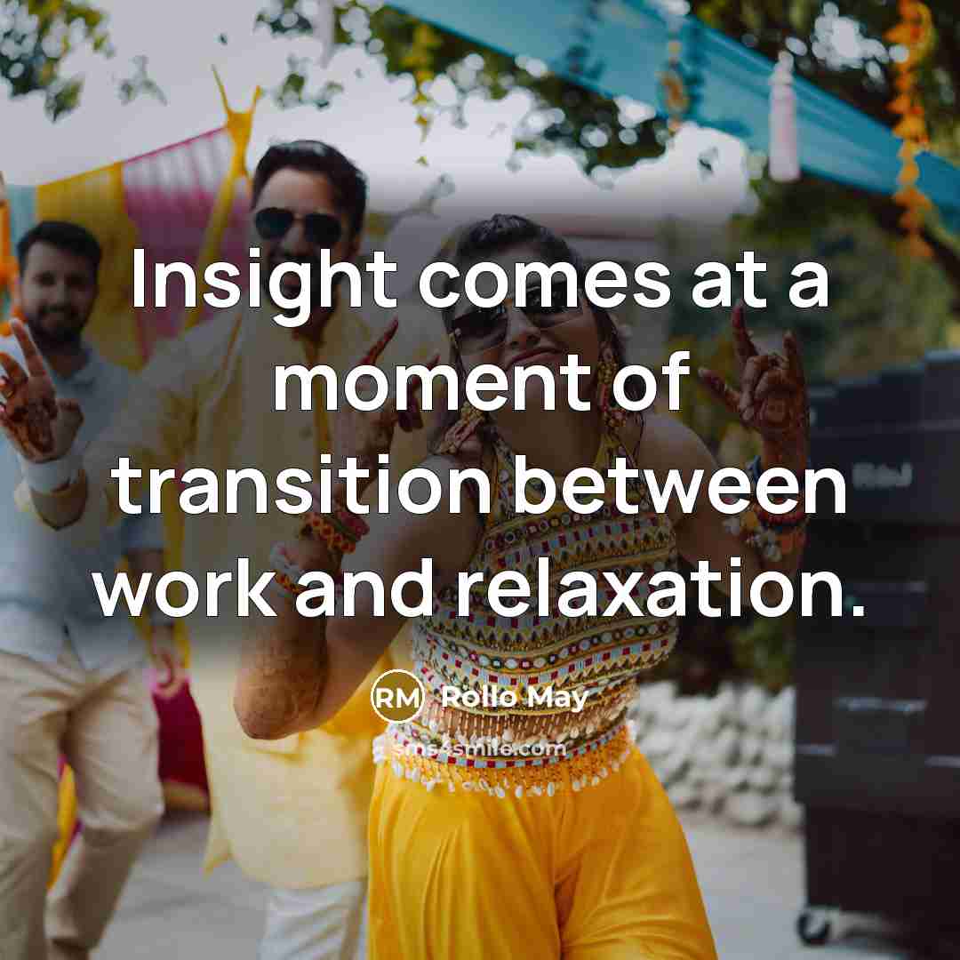 “Insight comes at a moment of transition between work and relaxation.” quote by Rollo May