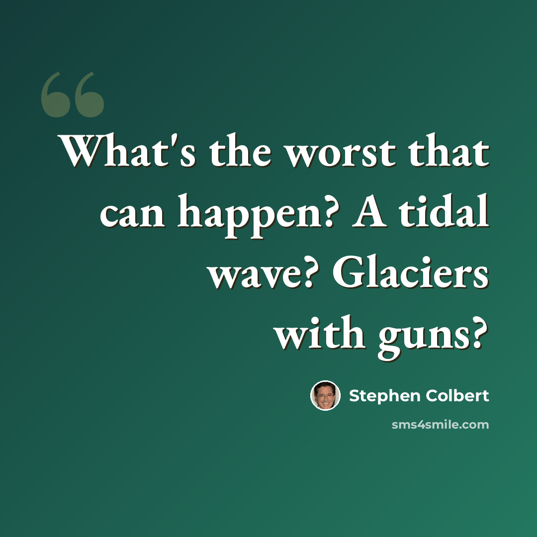 “What's the worst that can happen? A tidal wave? Glaciers with guns?” quote by Stephen Colbert