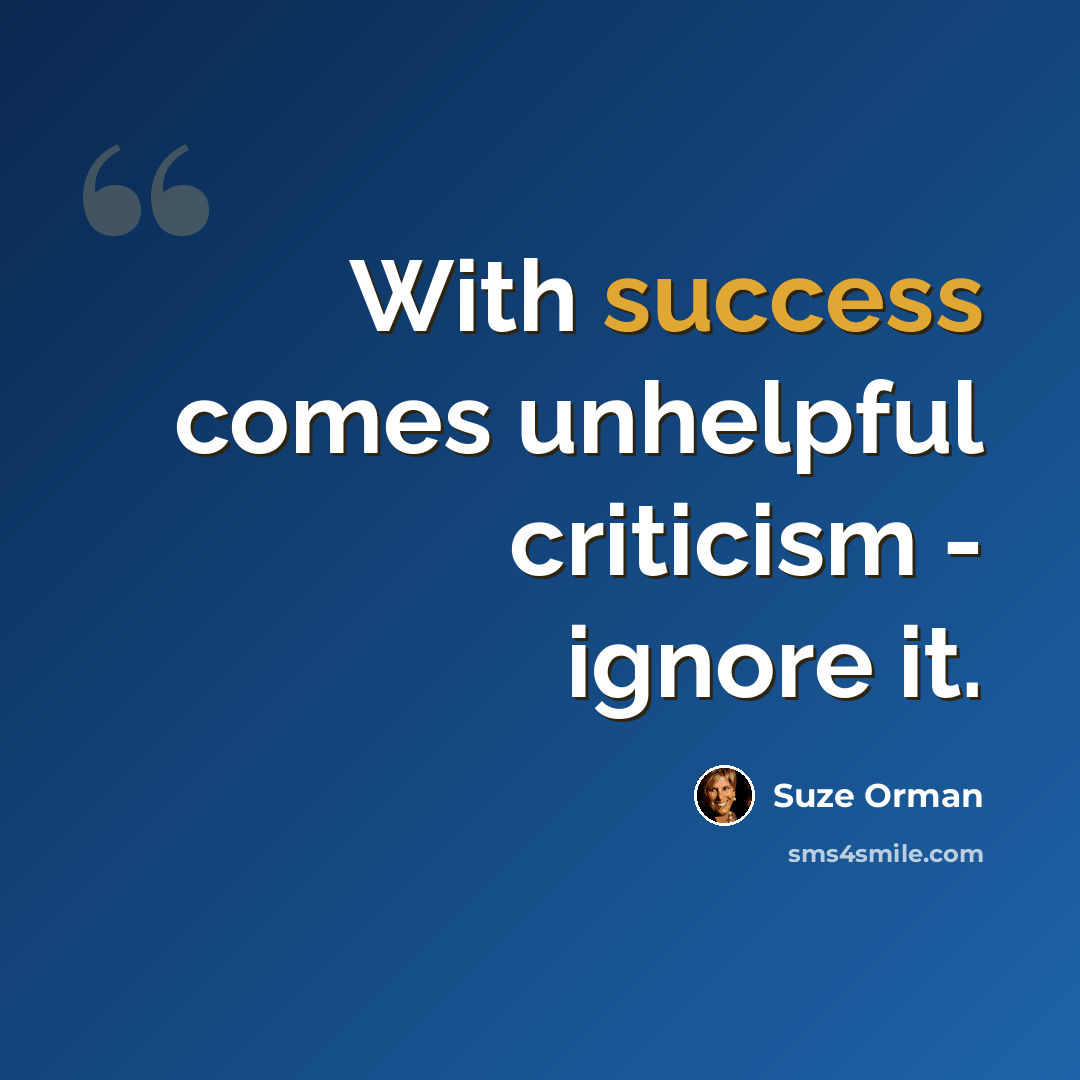 “With success comes unhelpful criticism - ignore it.” quote by Suze Orman