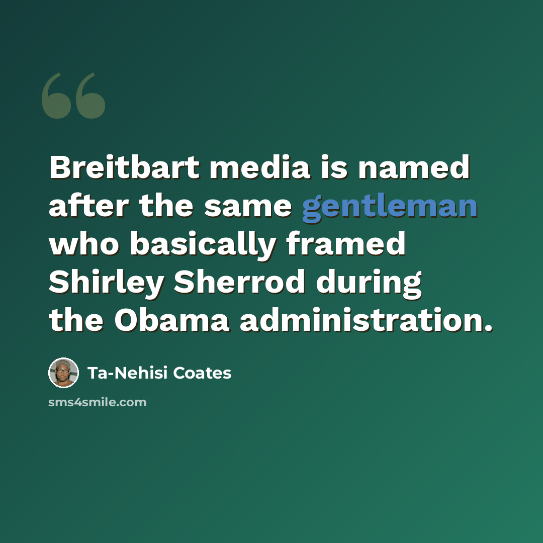 “Breitbart media is named after the same gentleman who basically framed Shirley Sherrod during the Obama administration.” quote by Ta-Nehisi Coates
