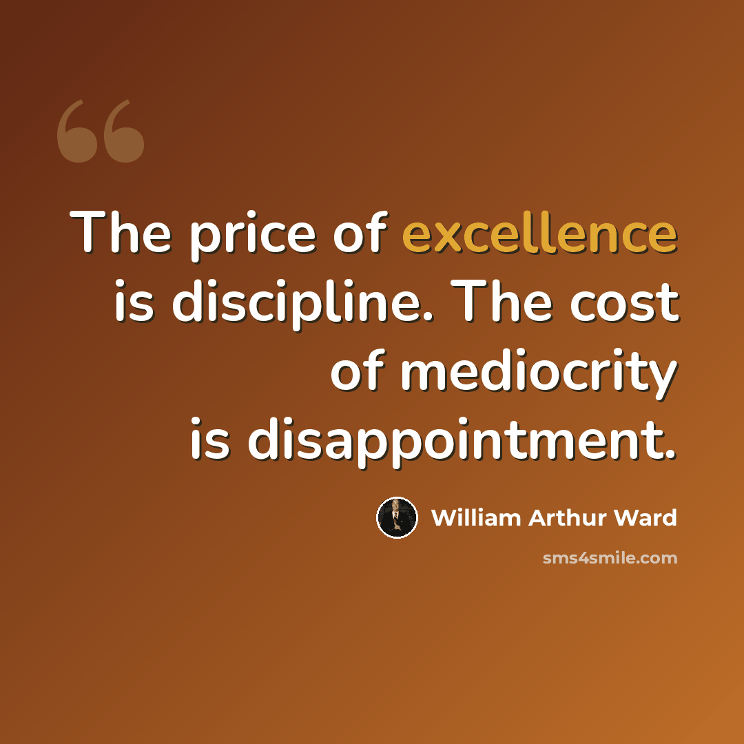 “The price of excellence is discipline. The cost of mediocrity is disappointment.” quote by William Arthur Ward