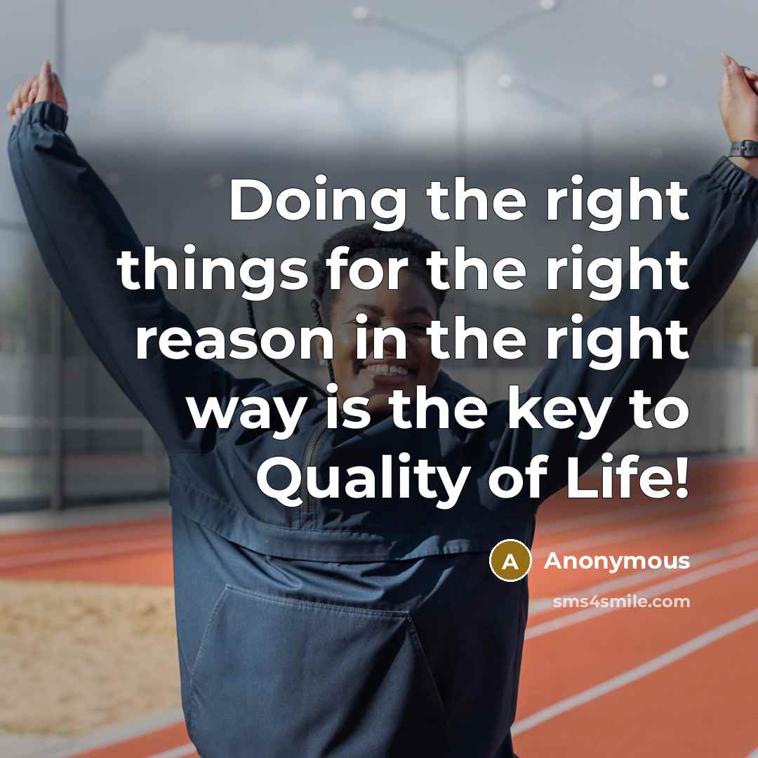 “Doing the right things for the right reason in the right way is the key to Quality of Life!” quote by Anonymous