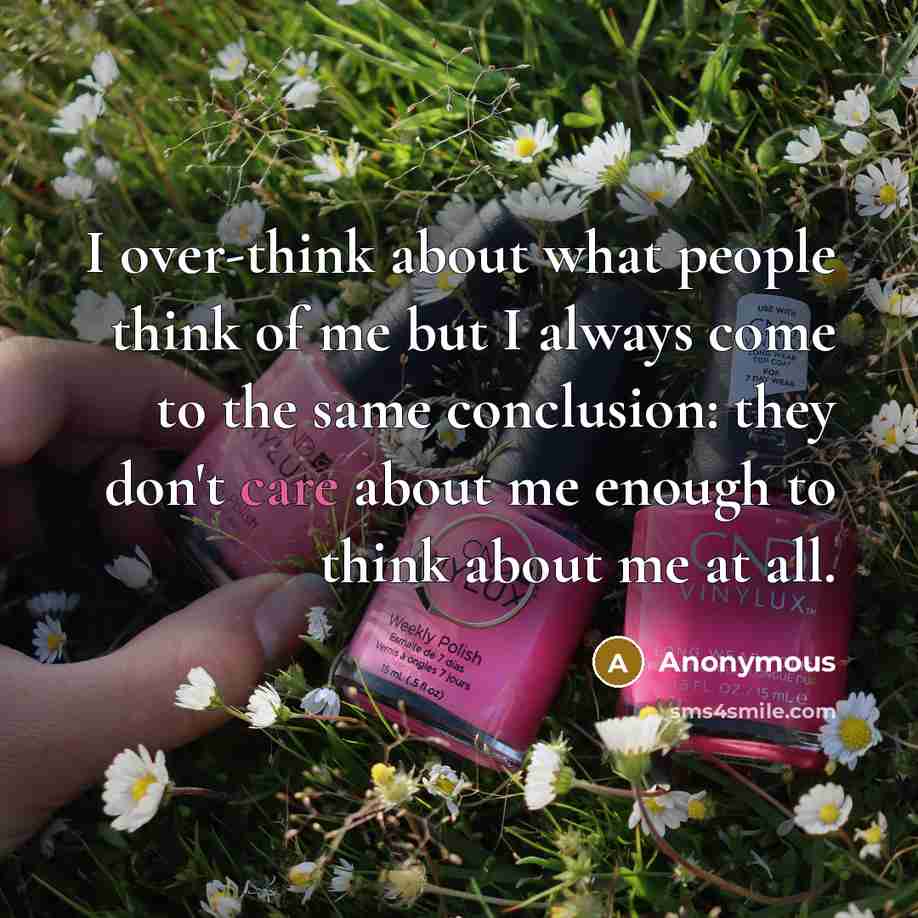 “I over-think about what people think of me but I always come to the same conclusion: they don't care about me enough to think about me at all.” quote by Anonymous