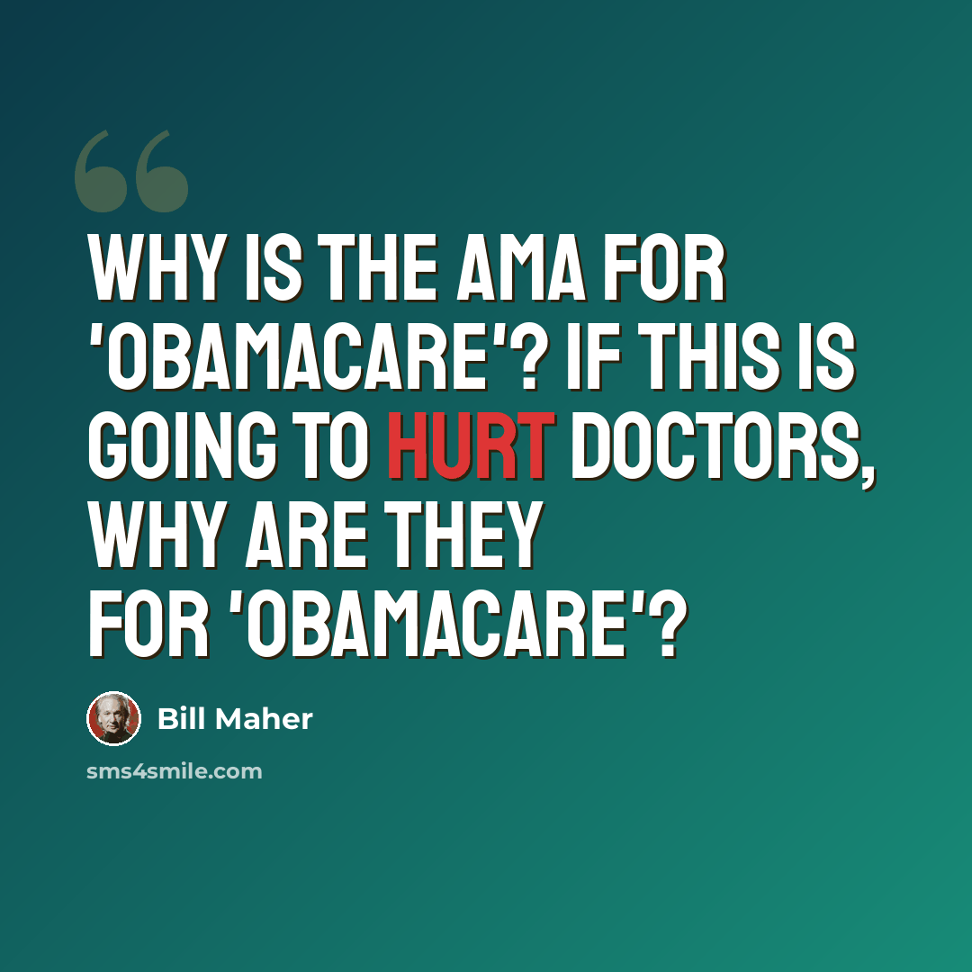 “Why is the AMA for 'Obamacare'? If this is going to hurt doctors, why are they for 'Obamacare'?” quote by Bill Maher