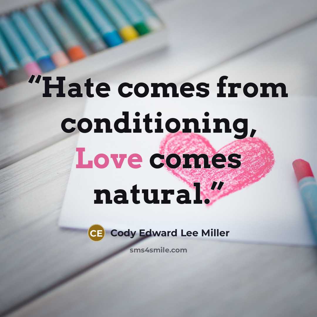 “Hate comes from conditioning, Love comes natural.” quote by Cody Edward Lee Miller
