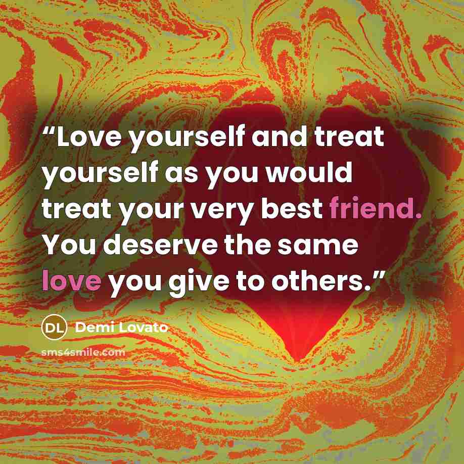 “Love yourself and treat yourself as you would treat your very best friend. You deserve the same love you give to others.” quote by Demi Lovato