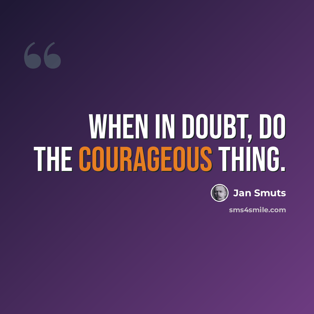 “When in doubt, do the courageous thing.” quote by Jan Smuts