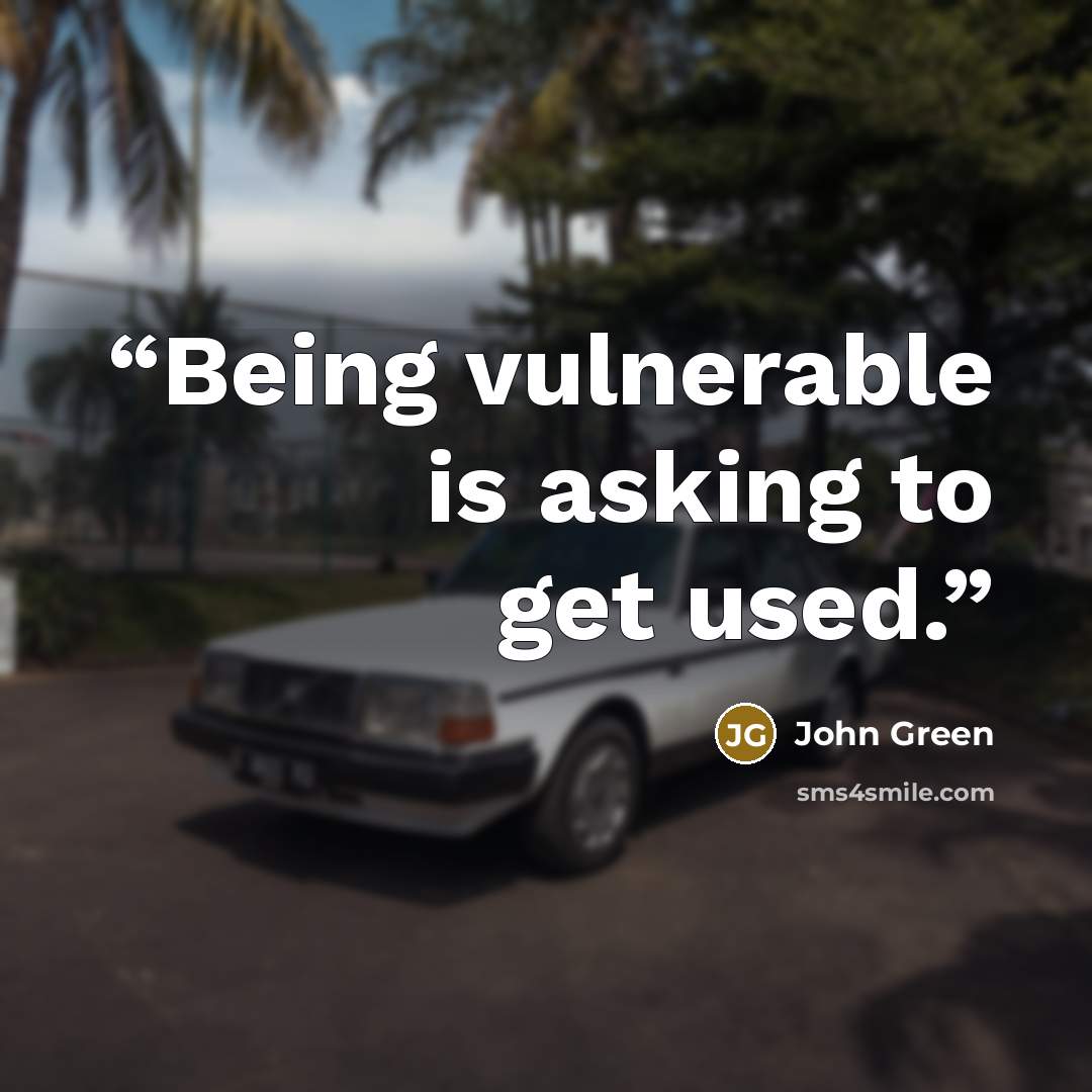 “Being vulnerable is asking to get used.” quote by John Green