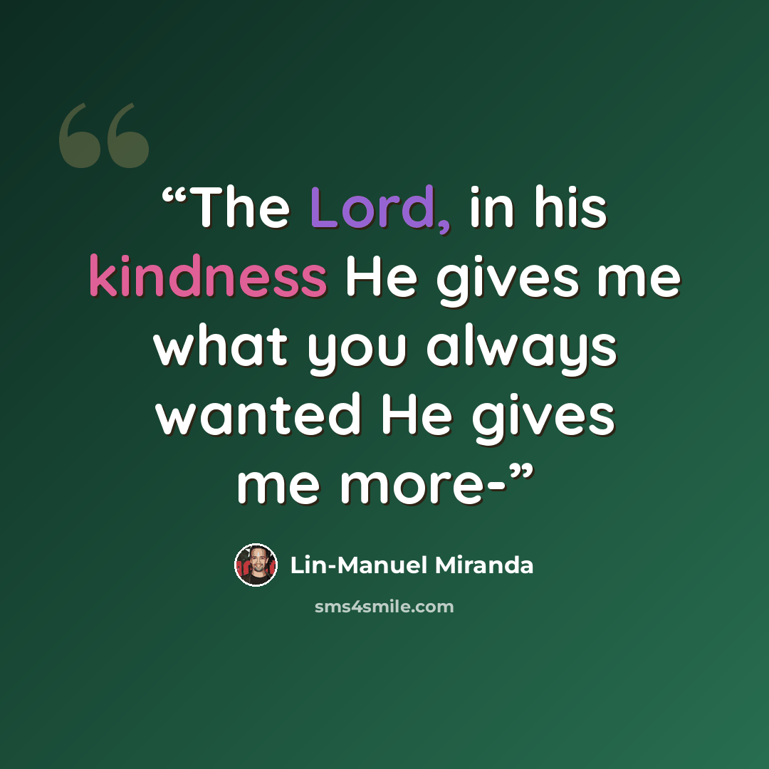 “The Lord, in his kindness He gives me what you always wanted He gives me more-” quote by Lin-Manuel Miranda