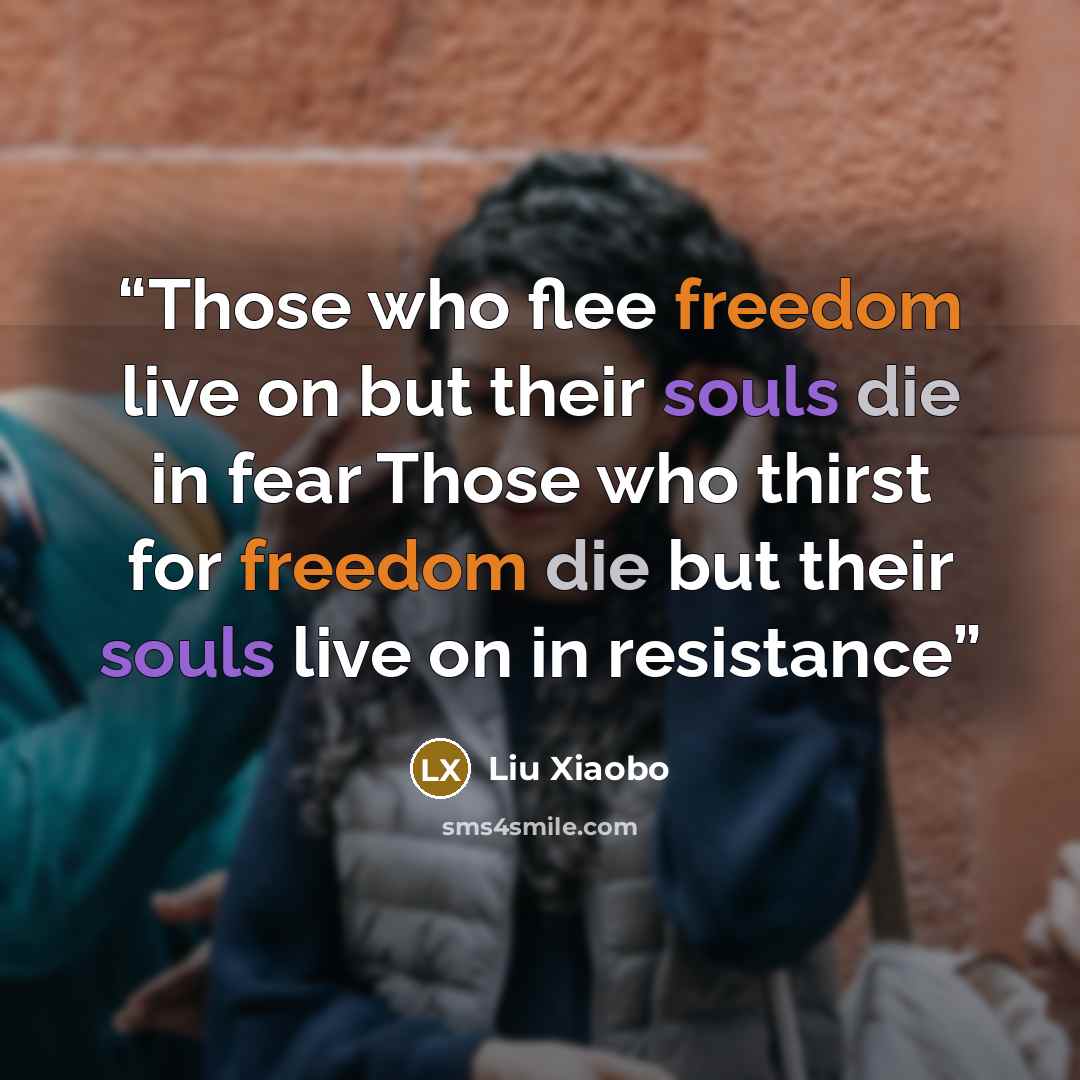 “Those who flee freedom live on but their souls die in fear Those who thirst for freedom die but their souls live on in resistance” quote by Liu Xiaobo