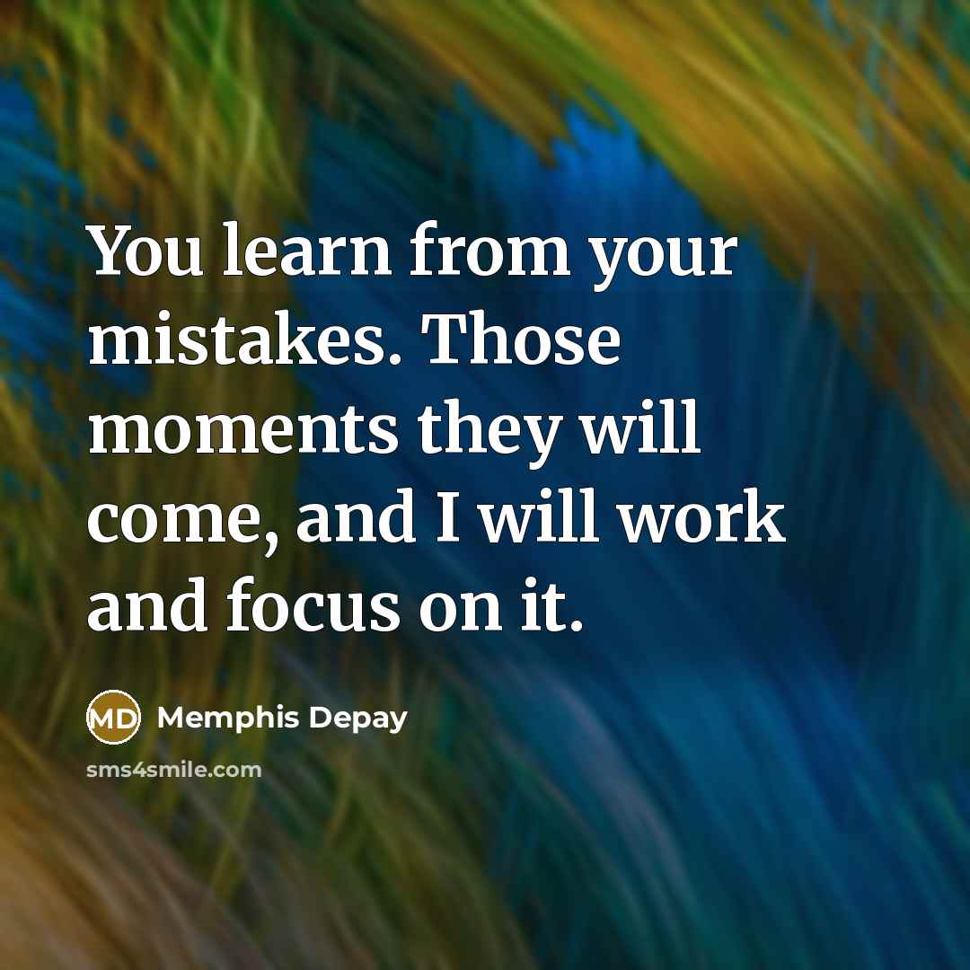 “You learn from your mistakes. Those moments they will come, and I will work and focus on it.” quote by Memphis Depay
