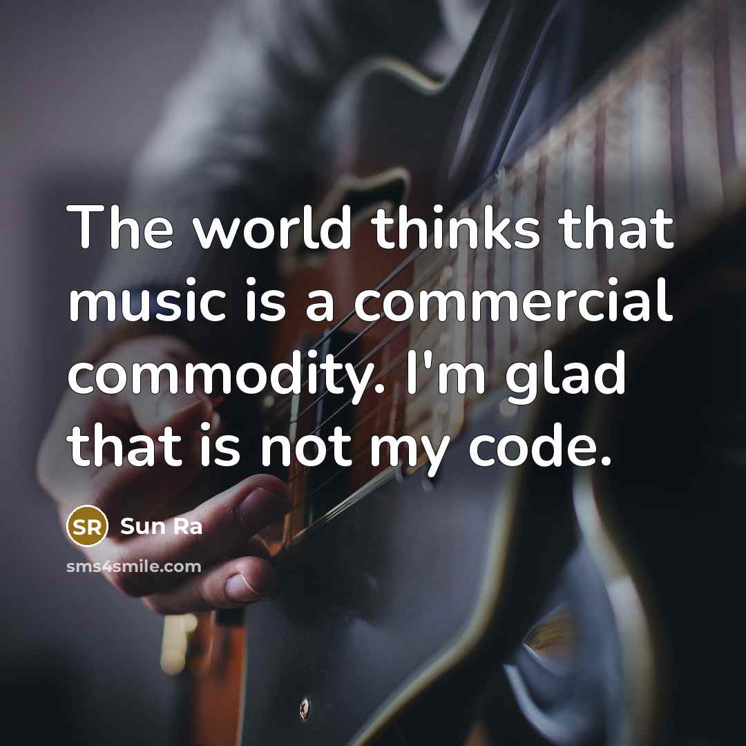 “The world thinks that music is a commercial commodity. I'm glad that is not my code.” quote by Sun Ra
