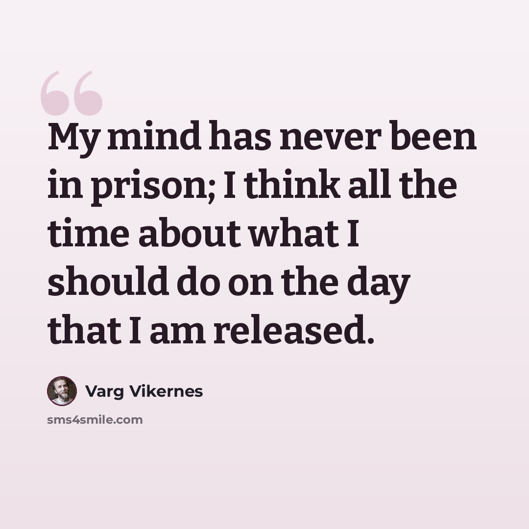 “My mind has never been in prison; I think all the time about what I should do on the day that I am released.” quote by Varg Vikernes