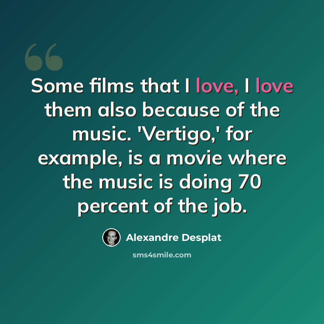 “Some films that I love, I love them also because of the music. 'Vertigo,' for example, is a movie where the music is doing 70 percent of the job.” quote by Alexandre Desplat