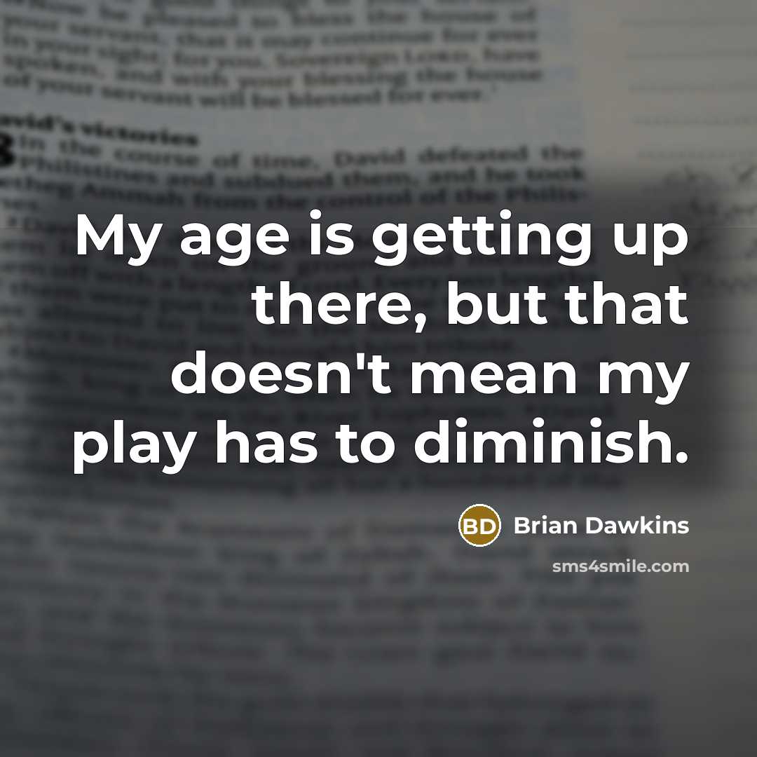“My age is getting up there, but that doesn't mean my play has to diminish.” quote by Brian Dawkins