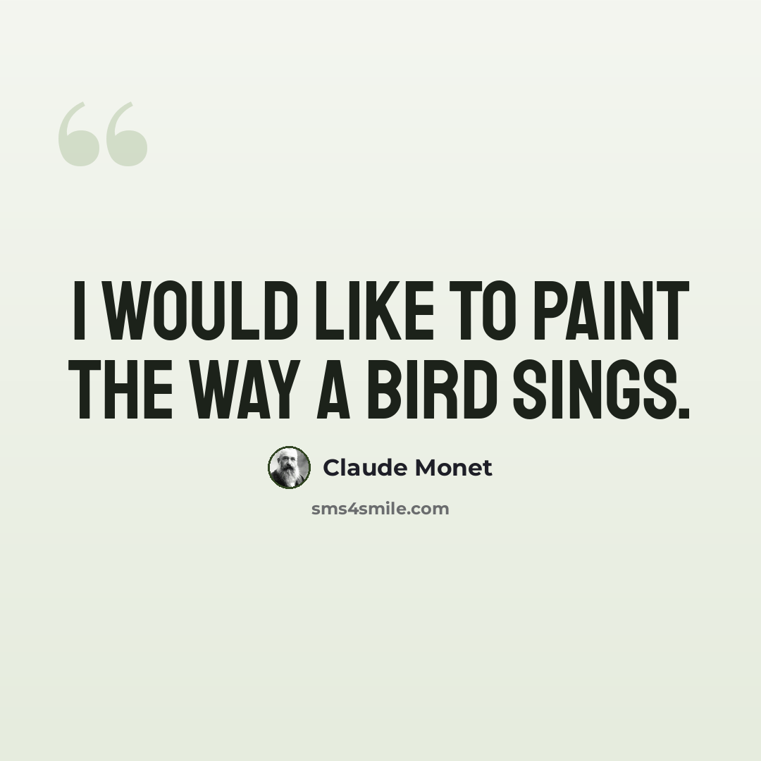 “I would like to paint the way a bird sings.” quote by Claude Monet